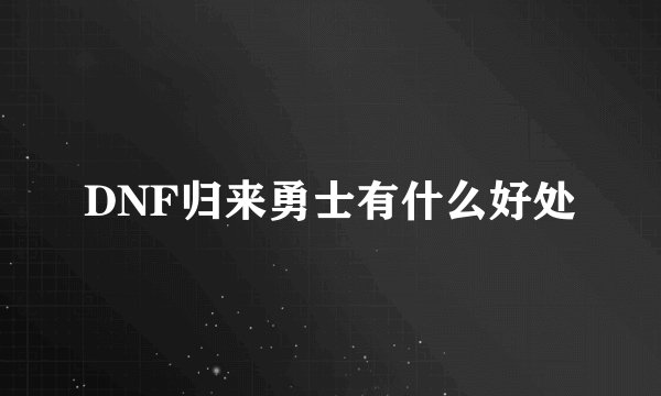 DNF归来勇士有什么好处