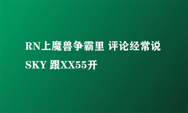 RN上魔兽争霸里 评论经常说 SKY 跟XX55开