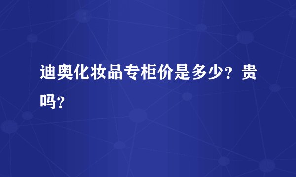 迪奥化妆品专柜价是多少？贵吗？