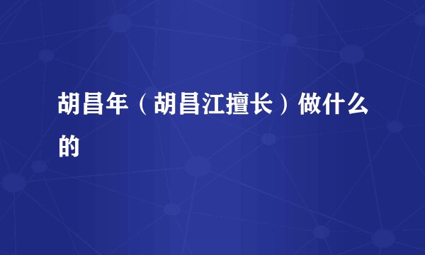胡昌年（胡昌江擅长）做什么的