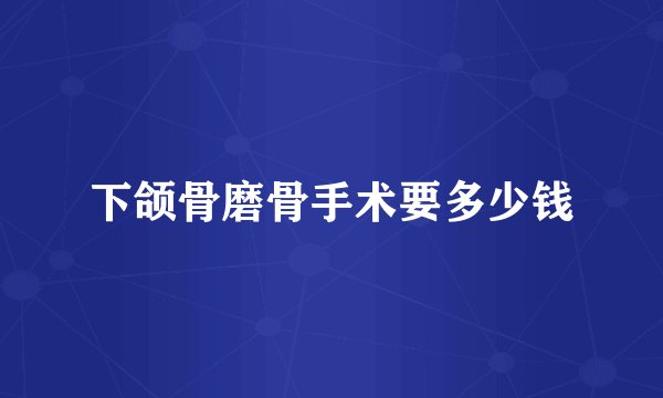下颌骨磨骨手术要多少钱