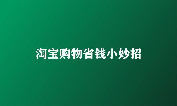 淘宝购物省钱小妙招