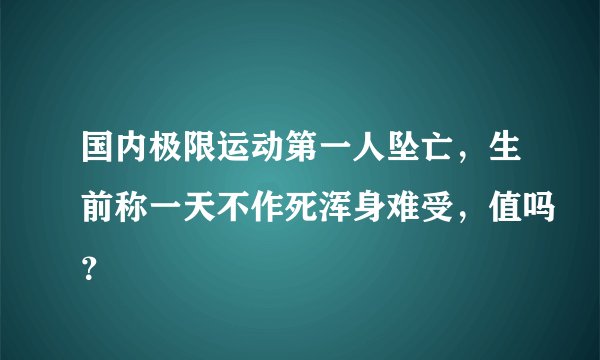 国内极限运动第一人坠亡，生前称一天不作死浑身难受，值吗？