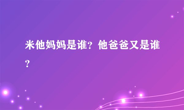 米他妈妈是谁？他爸爸又是谁？