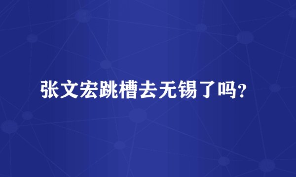 张文宏跳槽去无锡了吗？