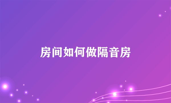 房间如何做隔音房