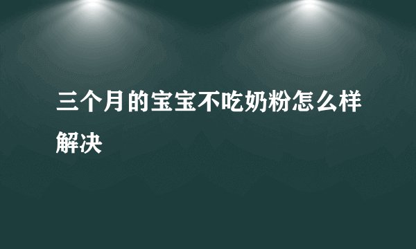 三个月的宝宝不吃奶粉怎么样解决