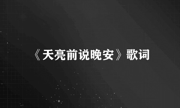 《天亮前说晚安》歌词