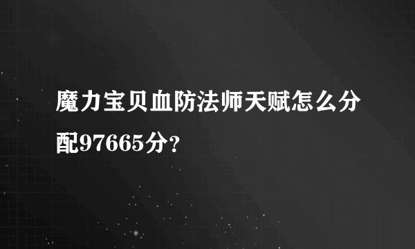魔力宝贝血防法师天赋怎么分配97665分？