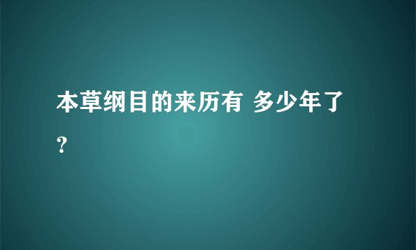本草纲目的来历有 多少年了？