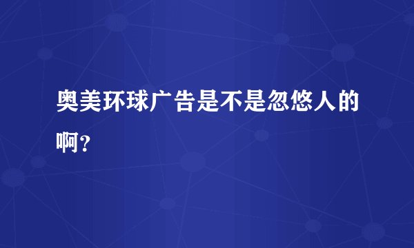 奥美环球广告是不是忽悠人的啊？