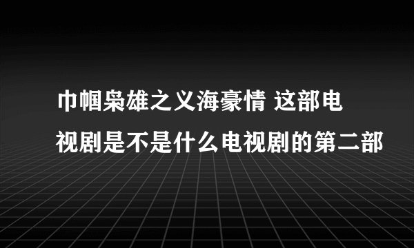 巾帼枭雄之义海豪情 这部电视剧是不是什么电视剧的第二部