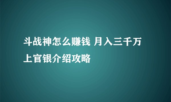 斗战神怎么赚钱 月入三千万上官银介绍攻略