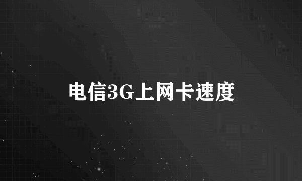 电信3G上网卡速度