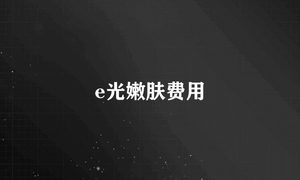 e光嫩肤费用