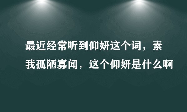 最近经常听到仰妍这个词，素我孤陋寡闻，这个仰妍是什么啊