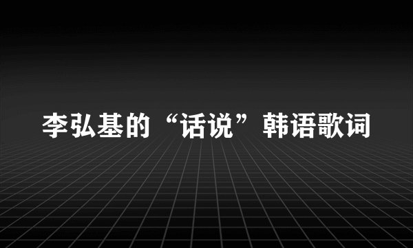 李弘基的“话说”韩语歌词