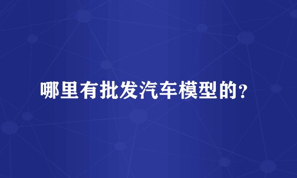 哪里有批发汽车模型的？