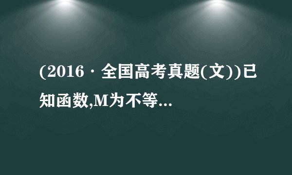 (2016·全国高考真题(文))已知函数,M为不等式的解集.(Ⅰ)求M;(Ⅱ)证明:当a,b时,.