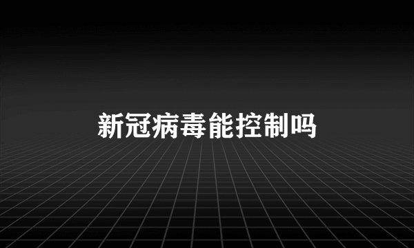 新冠病毒能控制吗