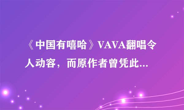《中国有嘻哈》VAVA翻唱令人动容，而原作者曾凭此歌力压王菲周杰伦
