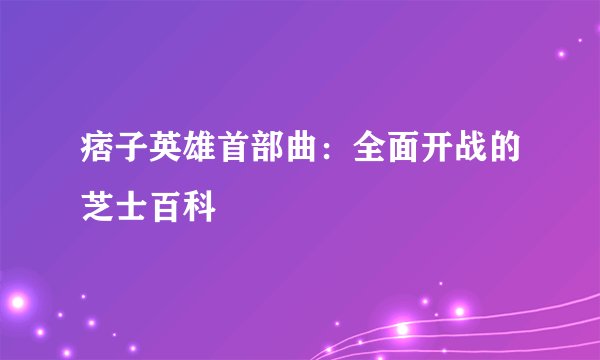 痞子英雄首部曲：全面开战的芝士百科