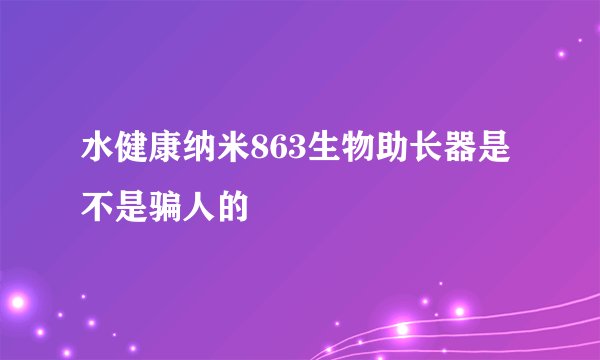 水健康纳米863生物助长器是不是骗人的