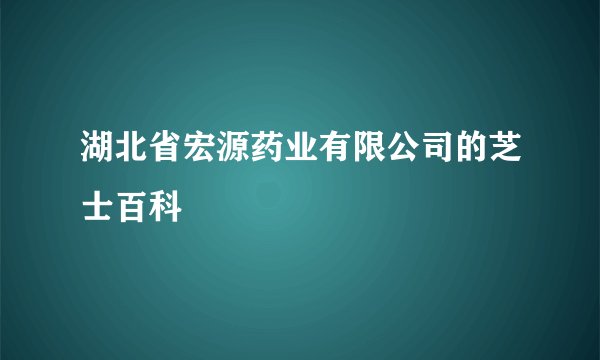 湖北省宏源药业有限公司的芝士百科
