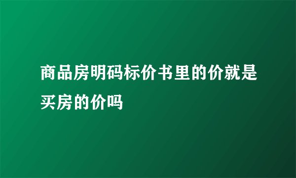 商品房明码标价书里的价就是买房的价吗