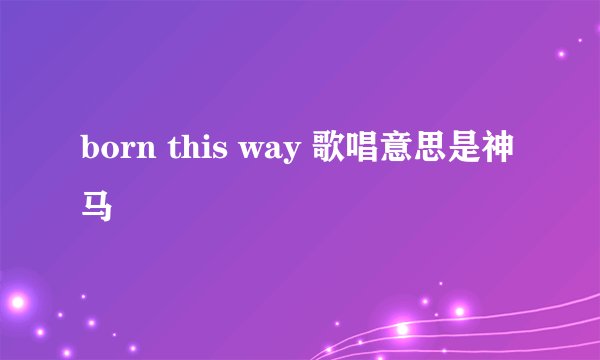 born this way 歌唱意思是神马