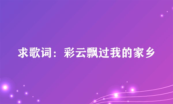 求歌词：彩云飘过我的家乡