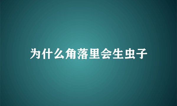 为什么角落里会生虫子