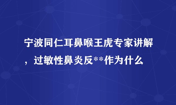宁波同仁耳鼻喉王虎专家讲解，过敏性鼻炎反**作为什么
