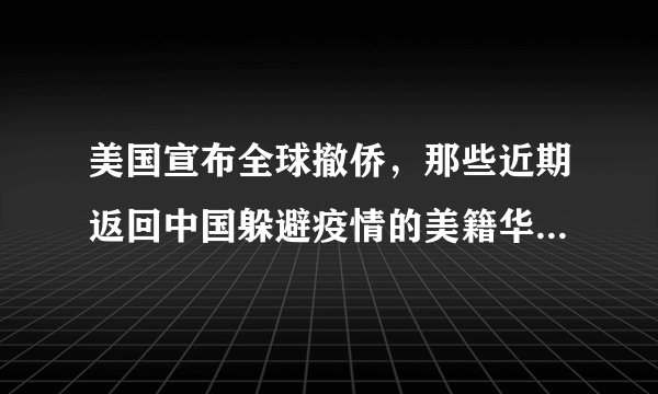 美国宣布全球撤侨，那些近期返回中国躲避疫情的美籍华人怎么办？