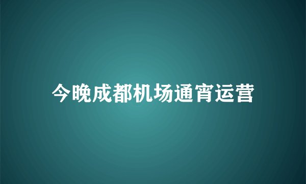 今晚成都机场通宵运营