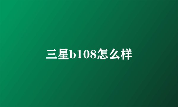 三星b108怎么样
