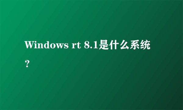 Windows rt 8.1是什么系统？