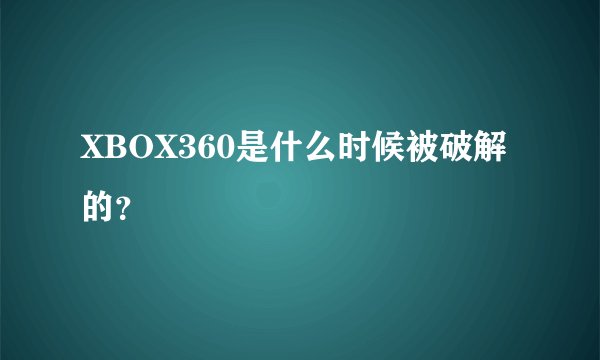 XBOX360是什么时候被破解的？