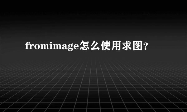 fromimage怎么使用求图？