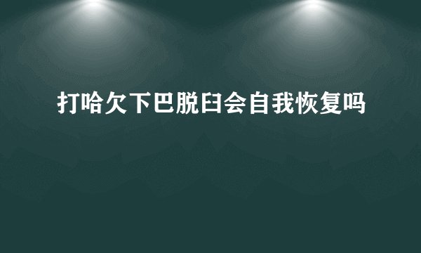 打哈欠下巴脱臼会自我恢复吗