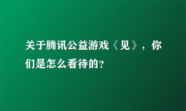 关于腾讯公益游戏《见》，你们是怎么看待的？