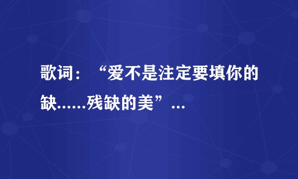 歌词：“爱不是注定要填你的缺......残缺的美”是哪首歌？
