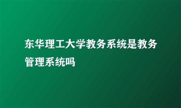 东华理工大学教务系统是教务管理系统吗