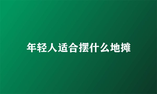 年轻人适合摆什么地摊