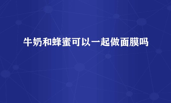 牛奶和蜂蜜可以一起做面膜吗