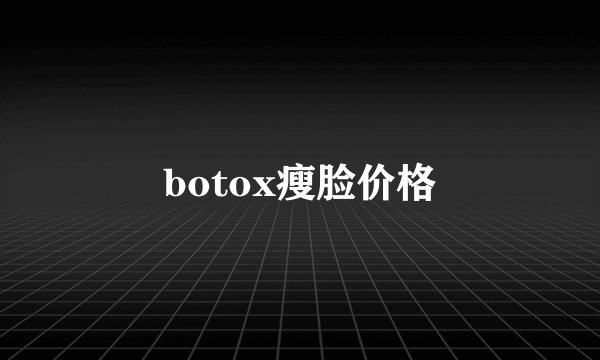 botox瘦脸价格