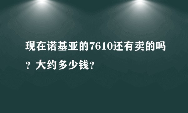 现在诺基亚的7610还有卖的吗？大约多少钱？