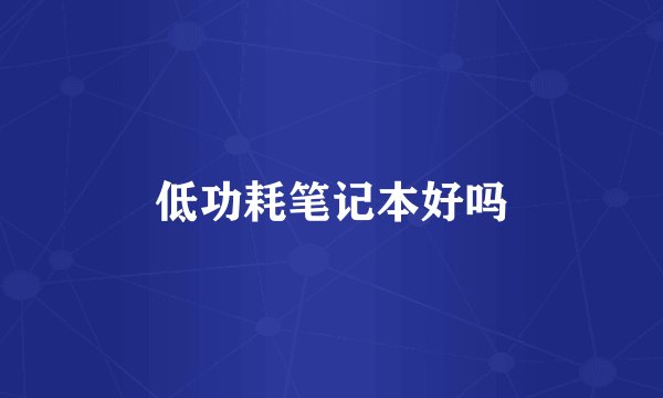 低功耗笔记本好吗