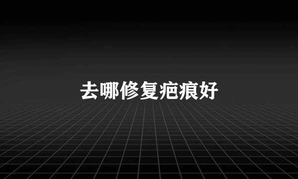 去哪修复疤痕好