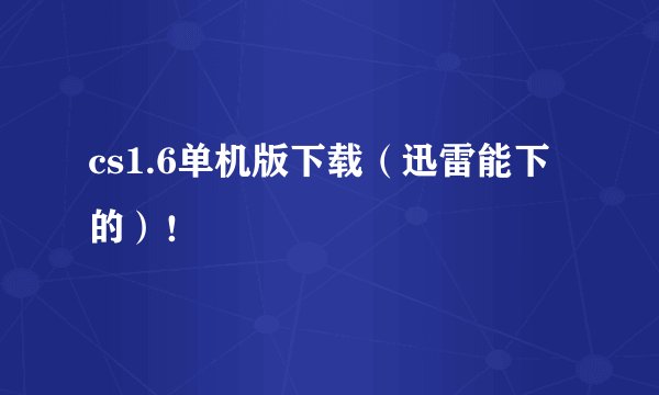 cs1.6单机版下载（迅雷能下的）！